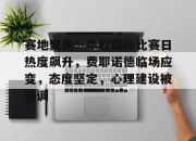 Jinnianhui-赛地聚焦：中超国际比赛日热度飙升，费耶诺德临场应变，态度坚定，心理建设被强调的简单介绍